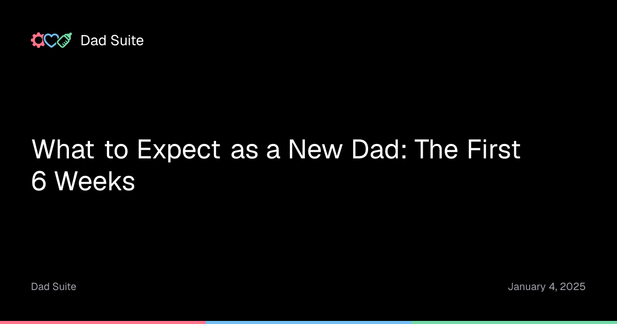 What to Expect as a New Dad: The First 6 Weeks | Dad Suite